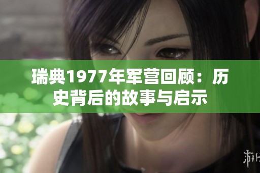 瑞典1977年军营回顾：历史背后的故事与启示