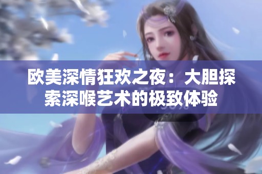 欧美深情狂欢之夜：大胆探索深喉艺术的极致体验