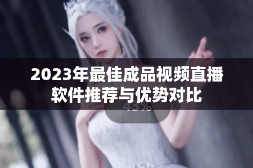 2023年最佳成品视频直播软件推荐与优势对比