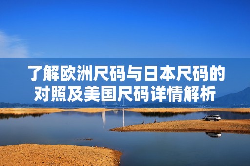 了解欧洲尺码与日本尺码的对照及美国尺码详情解析