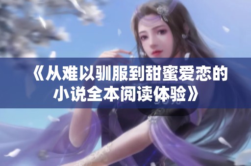 《从难以驯服到甜蜜爱恋的小说全本阅读体验》