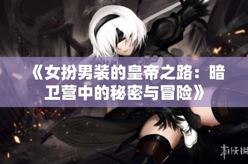 《女扮男装的皇帝之路：暗卫营中的秘密与冒险》