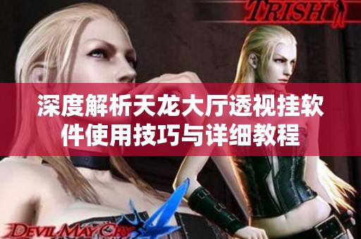 深度解析天龙大厅透视挂软件使用技巧与详细教程