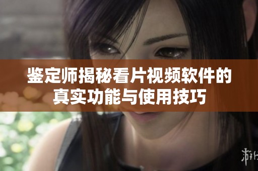 鉴定师揭秘看片视频软件的真实功能与使用技巧