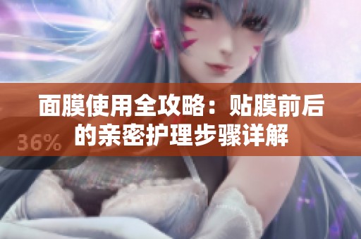 面膜使用全攻略：贴膜前后的亲密护理步骤详解
