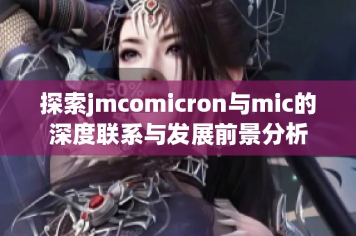 探索jmcomicron与mic的深度联系与发展前景分析