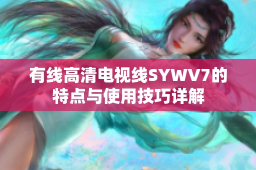 有线高清电视线SYWV7的特点与使用技巧详解