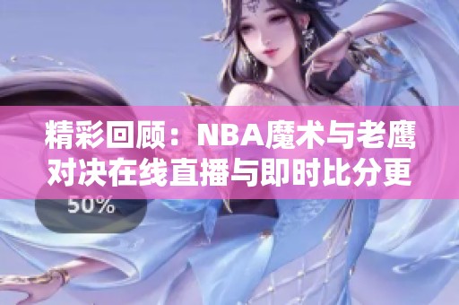 精彩回顾：NBA魔术与老鹰对决在线直播与即时比分更新