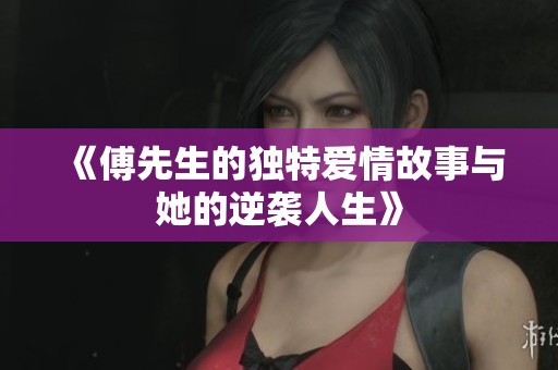 《傅先生的独特爱情故事与她的逆袭人生》