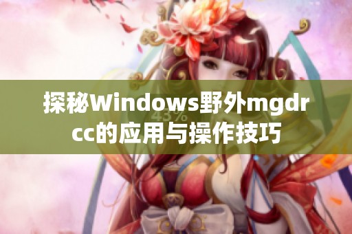 探秘Windows野外mgdrcc的应用与操作技巧