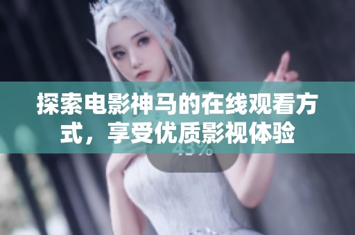 探索电影神马的在线观看方式，享受优质影视体验