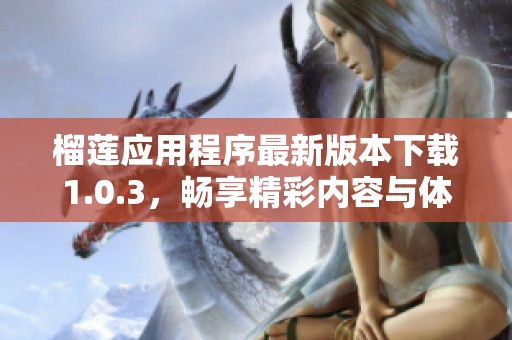 榴莲应用程序最新版本下载1.0.3，畅享精彩内容与体验