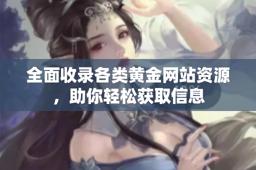 全面收录各类黄金网站资源，助你轻松获取信息