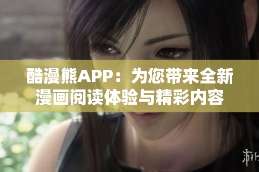 酷漫熊APP：为您带来全新漫画阅读体验与精彩内容