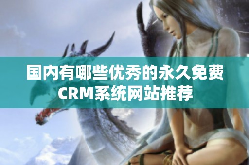 国内有哪些优秀的永久免费CRM系统网站推荐