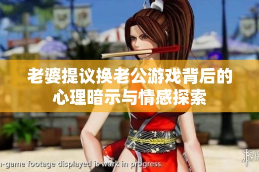 老婆提议换老公游戏背后的心理暗示与情感探索