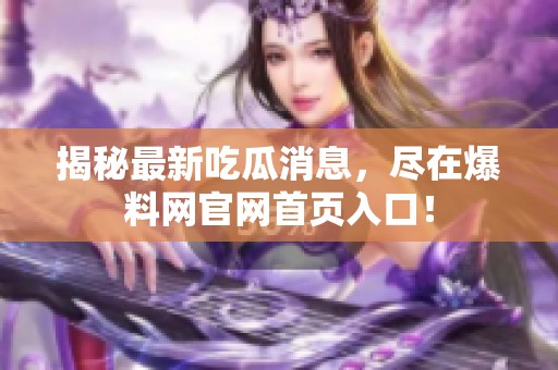 揭秘最新吃瓜消息，尽在爆料网官网首页入口！