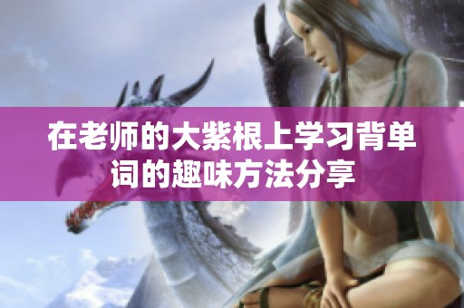 在老师的大紫根上学习背单词的趣味方法分享