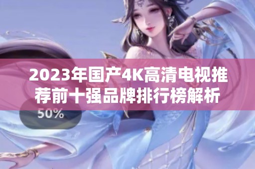 2023年国产4K高清电视推荐前十强品牌排行榜解析