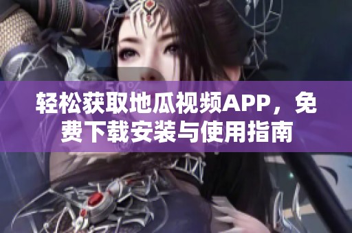 轻松获取地瓜视频APP，免费下载安装与使用指南