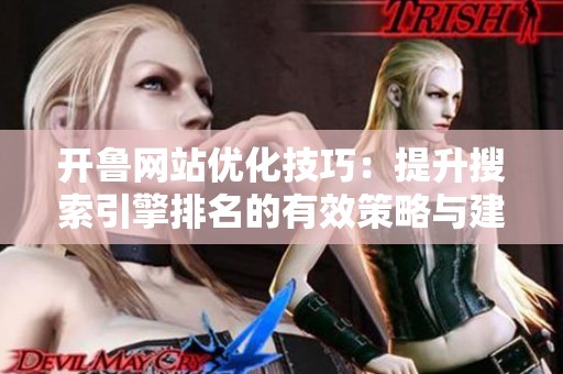 开鲁网站优化技巧：提升搜索引擎排名的有效策略与建议
