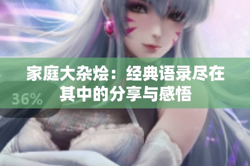 家庭大杂烩：经典语录尽在其中的分享与感悟