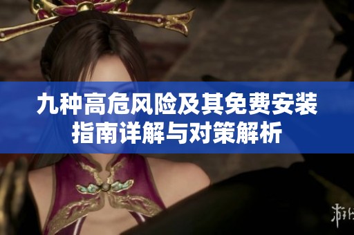 九种高危风险及其免费安装指南详解与对策解析