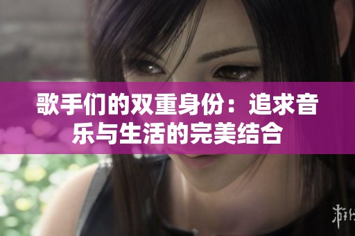 歌手们的双重身份：追求音乐与生活的完美结合