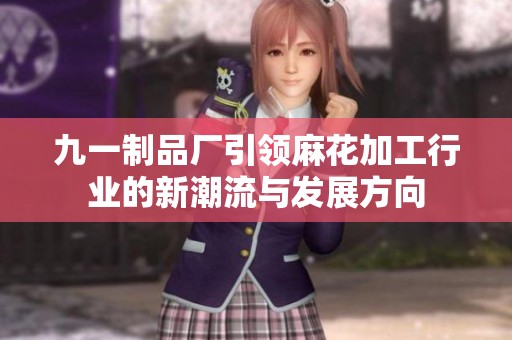 九一制品厂引领麻花加工行业的新潮流与发展方向