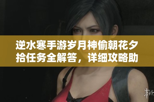 逆水寒手游岁月神偷朝花夕拾任务全解答，详细攻略助你轻松通关