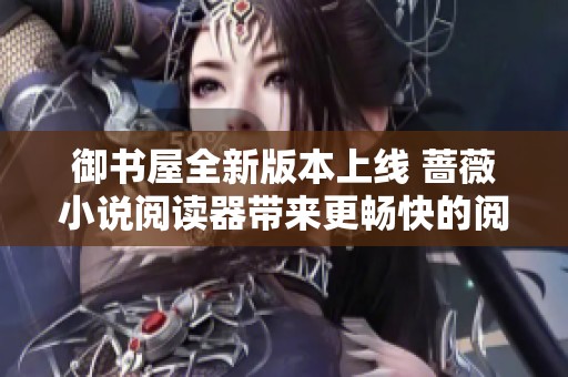 御书屋全新版本上线 蔷薇小说阅读器带来更畅快的阅读体验