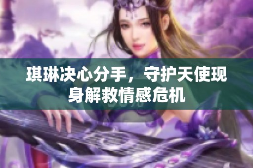 琪琳决心分手，守护天使现身解救情感危机