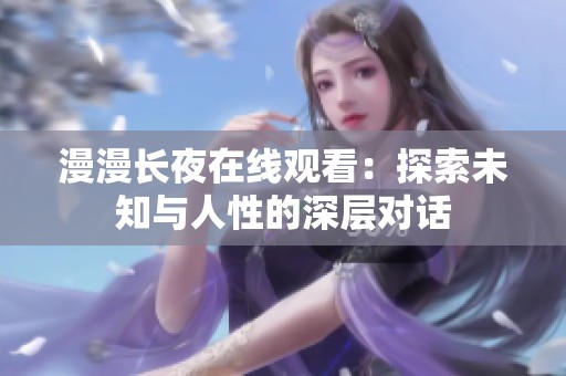 漫漫长夜在线观看：探索未知与人性的深层对话