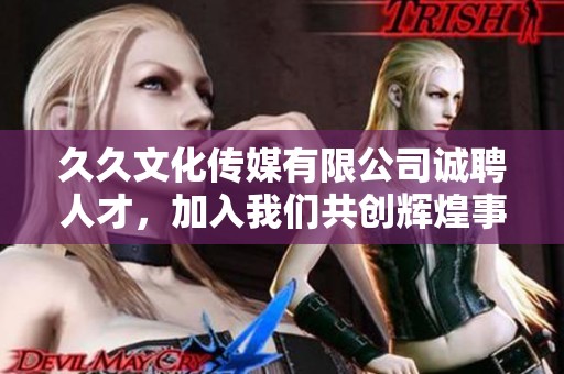 久久文化传媒有限公司诚聘人才，加入我们共创辉煌事业