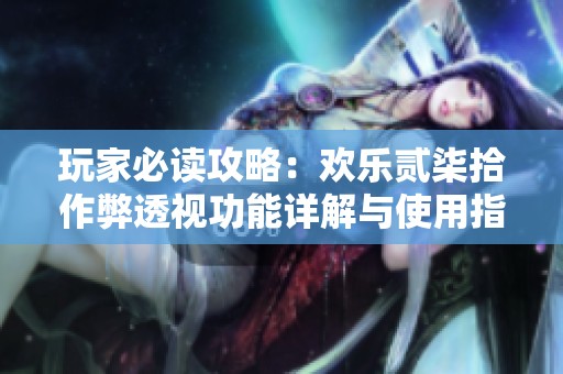 玩家必读攻略：欢乐贰柒拾作弊透视功能详解与使用指南
