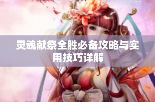 灵魂献祭全胜必备攻略与实用技巧详解