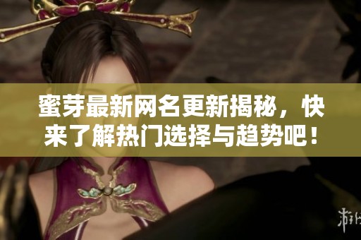 蜜芽最新网名更新揭秘，快来了解热门选择与趋势吧！
