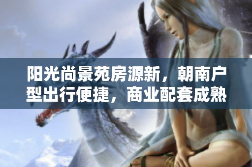 阳光尚景苑房源新，朝南户型出行便捷，商业配套成熟生活便利