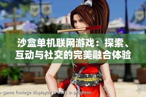 沙盒单机联网游戏：探索、互动与社交的完美融合体验
