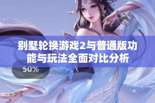 别墅轮换游戏2与普通版功能与玩法全面对比分析