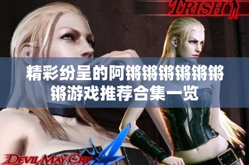 精彩纷呈的阿锵锵锵锵锵锵锵游戏推荐合集一览