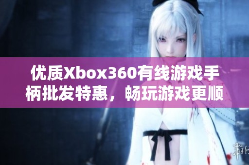 优质Xbox360有线游戏手柄批发特惠，畅玩游戏更顺畅