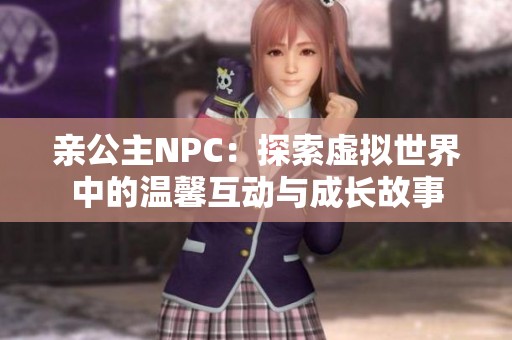 亲公主NPC：探索虚拟世界中的温馨互动与成长故事
