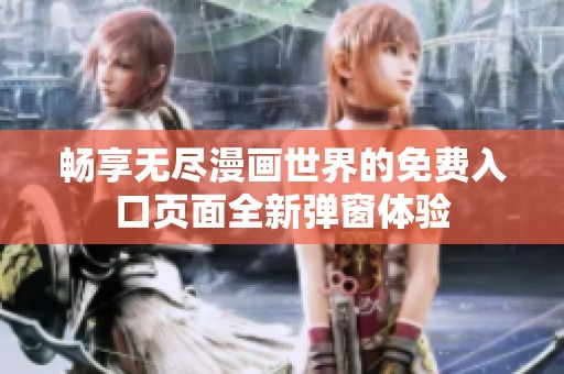 畅享无尽漫画世界的免费入口页面全新弹窗体验
