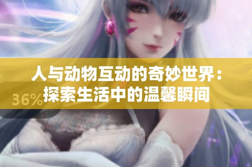 人与动物互动的奇妙世界：探索生活中的温馨瞬间