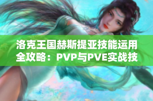 洛克王国赫斯提亚技能运用全攻略：PVP与PVE实战技巧详解