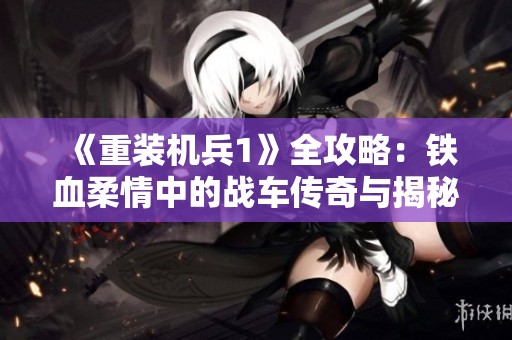 《重装机兵1》全攻略：铁血柔情中的战车传奇与揭秘