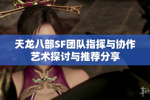 天龙八部SF团队指挥与协作艺术探讨与推荐分享