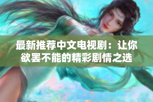 最新推荐中文电视剧：让你欲罢不能的精彩剧情之选