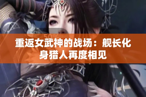 重返女武神的战场：舰长化身猎人再度相见
